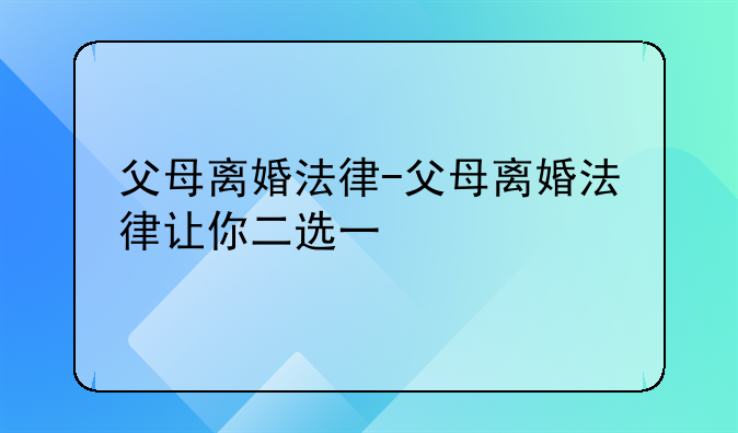 父母离婚法律-父母离婚法律让你二选一
