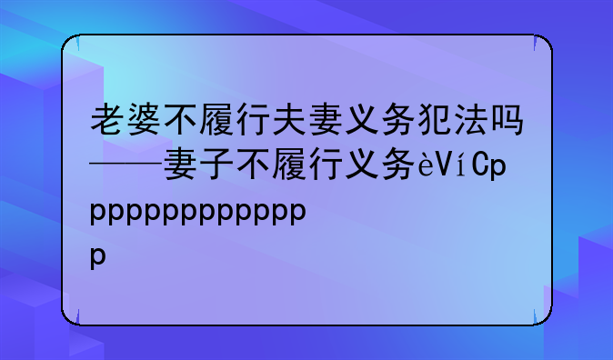 老婆不履行夫妻义务犯法吗——妻子不履行义务违法吗