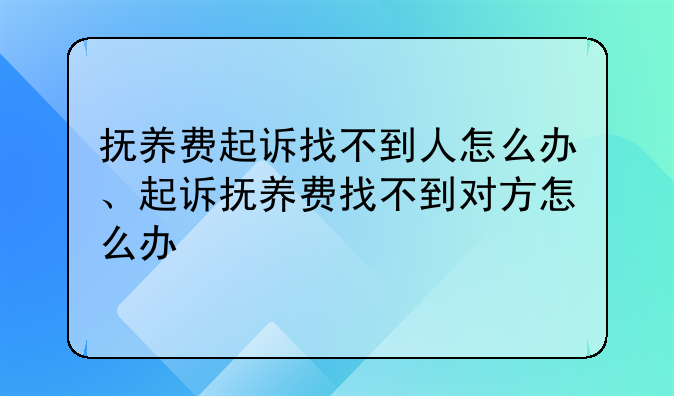 抚养费起诉找不到人怎么办、起诉抚养费找不到对方怎么办