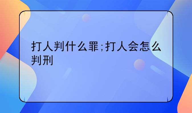 打人判什么罪;打人会怎么判刑