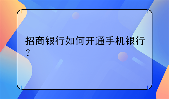招商银行如何开通手机银行？
