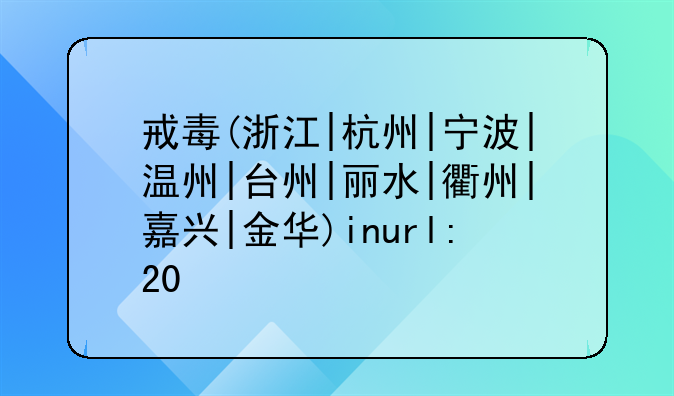 戒毒(浙江|杭州|宁波|温州|台州|丽水|衢州|嘉兴|金华)inurl:20