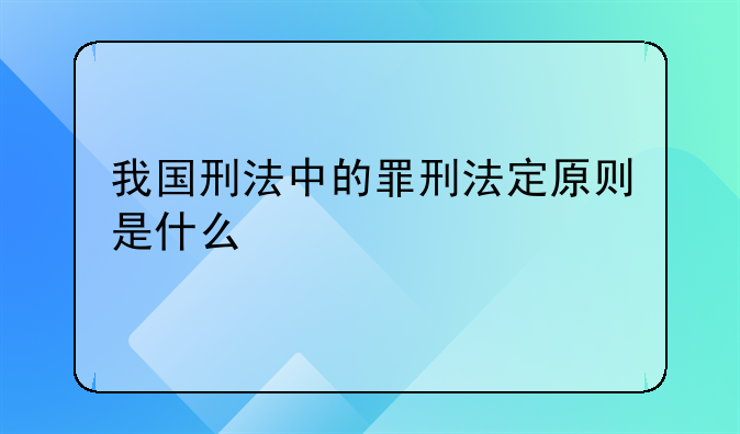 我国刑法中的罪刑法定原则是什么