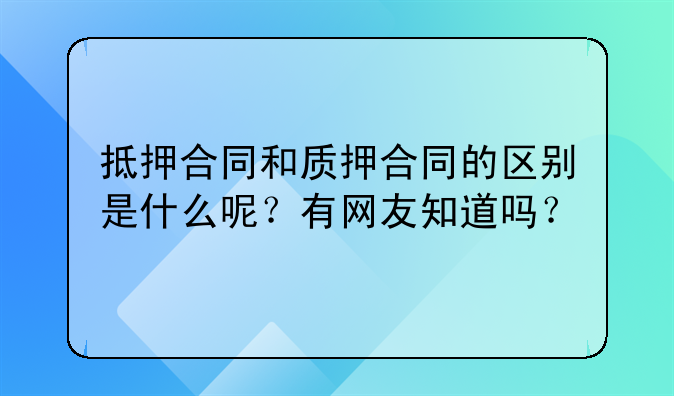 抵押合同和质押合同的区别是什么呢？有网友知道吗？