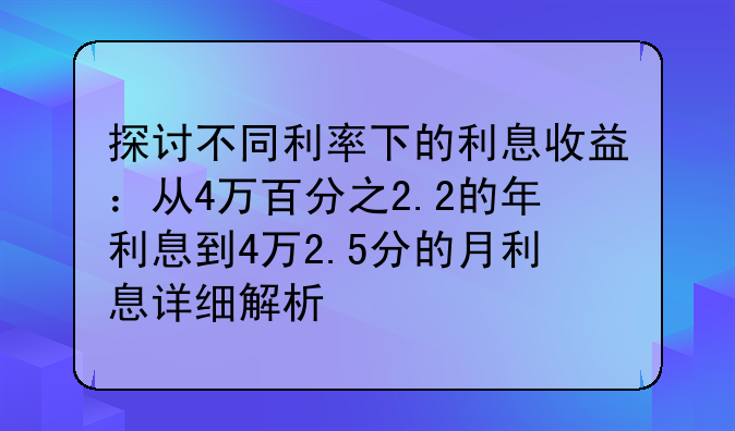 探讨不同利率下的利息收益：从4万百分之2.2的年利息到4万2.5分的月利息详细解析