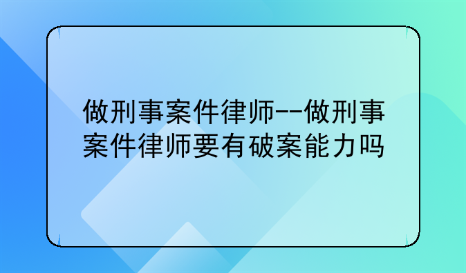 做刑事案件律师--做刑事案件律师要有破案能力吗