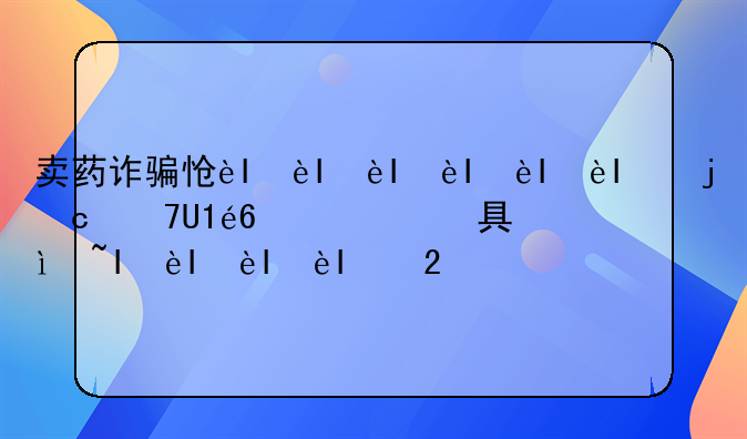 卖药诈骗怎么判刑—有没有关于卖药的骗局