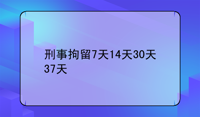 刑事拘留7天14天30天37天