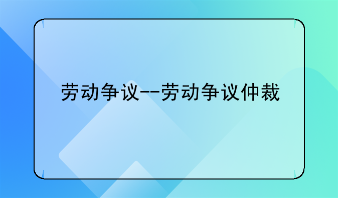 劳动争议--劳动争议仲裁