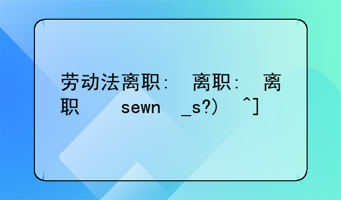 劳动法离职:劳动法离职年假规定