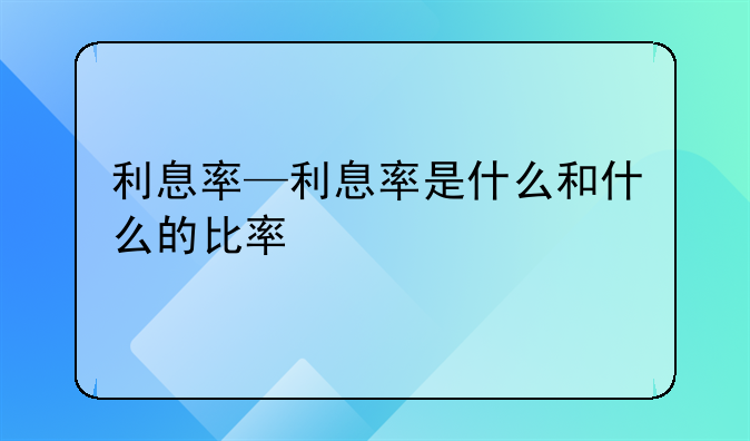 利息率—利息率是什么和什么的比率