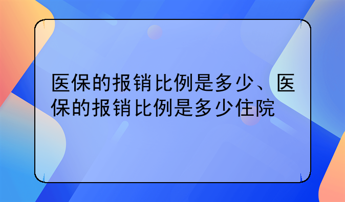 医保的报销比例是多少、医保的报销比例是多少住院