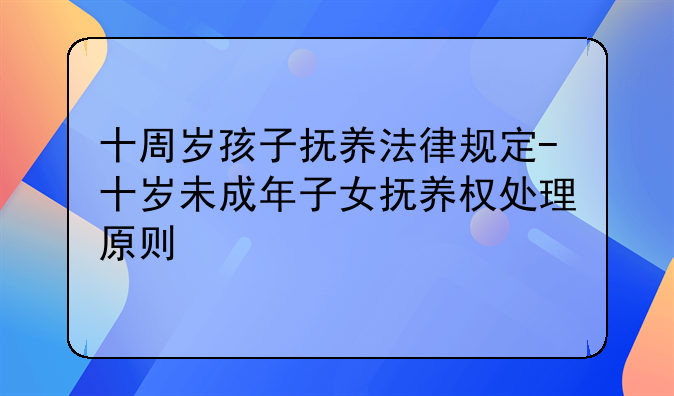 十周岁孩子抚养法律规定-十岁未成年子女抚养权处理原则
